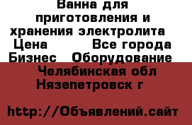 Ванна для приготовления и хранения электролита › Цена ­ 111 - Все города Бизнес » Оборудование   . Челябинская обл.,Нязепетровск г.